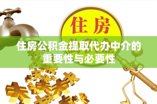 波密住房公积金提取代办中介的重要性与必要性