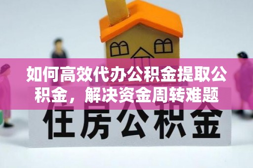 波密如何高效代办公积金提取公积金，解决资金周转难题