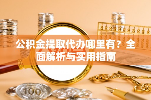 波密公积金提取代办哪里有？全面解析与实用指南