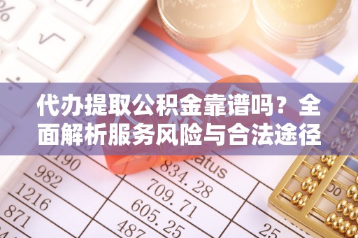 波密代办提取公积金靠谱吗？全面解析服务风险与合法途径