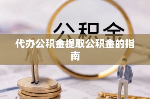 波密代办公积金提取公积金的指南
