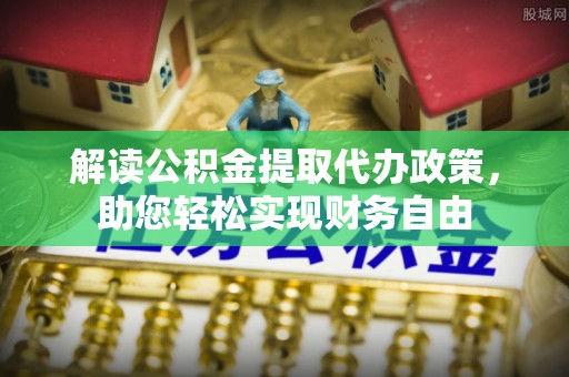 波密解读公积金提取代办政策，助您轻松实现财务自由