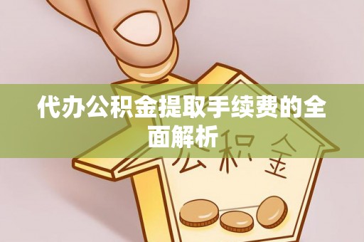 波密代办公积金提取手续费的全面解析