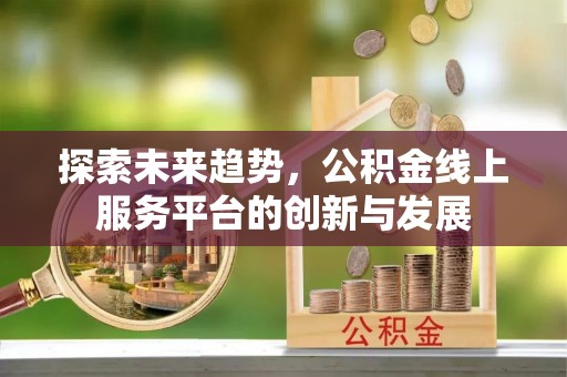 波密探索未来趋势，公积金线上服务平台的创新与发展