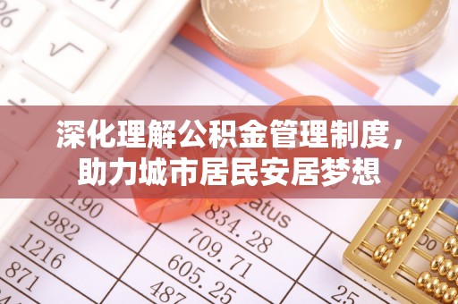 波密深化理解公积金管理制度，助力城市居民安居梦想