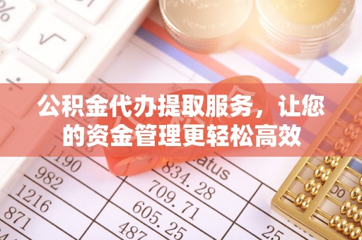 波密公积金代办提取服务，让您的资金管理更轻松高效