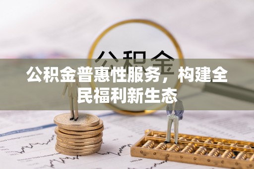 波密公积金普惠性服务，构建全民福利新生态