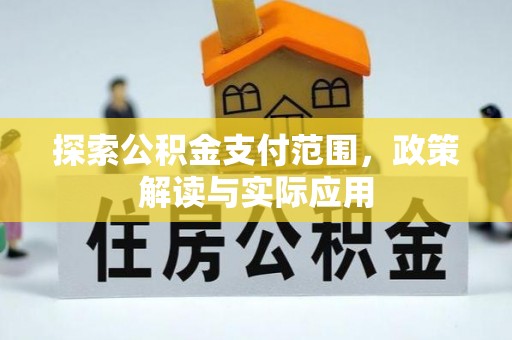 波密探索公积金支付范围，政策解读与实际应用