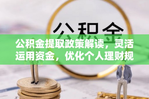 波密公积金提取政策解读，灵活运用资金，优化个人理财规划