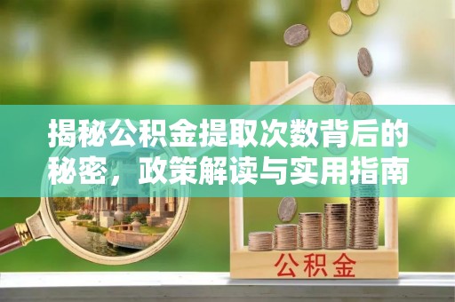 波密揭秘公积金提取次数背后的秘密，政策解读与实用指南