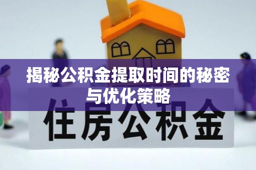 波密揭秘公积金提取时间的秘密与优化策略