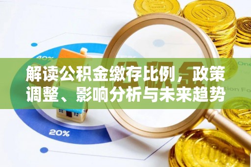 波密解读公积金缴存比例，政策调整、影响分析与未来趋势
