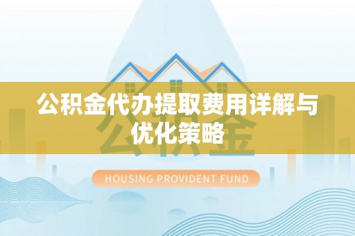 波密公积金代办提取费用详解与优化策略