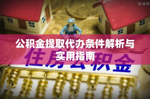 波密公积金提取代办条件解析与实用指南