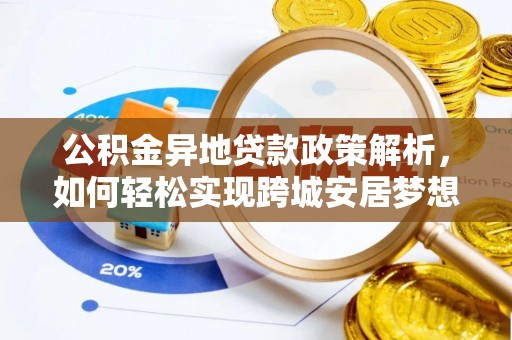 波密公积金异地贷款政策解析，如何轻松实现跨城安居梦想