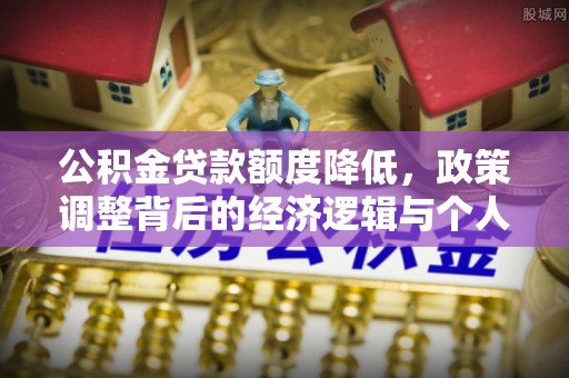 波密公积金贷款额度降低，政策调整背后的经济逻辑与个人应对策略