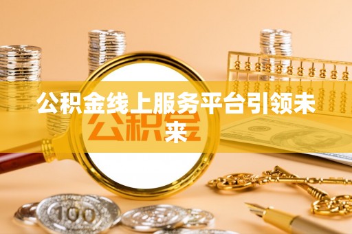 波密公积金线上服务平台引领未来