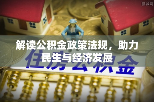波密解读公积金政策法规，助力民生与经济发展
