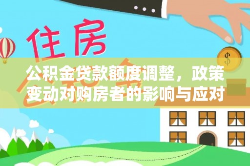 波密公积金贷款额度调整，政策变动对购房者的影响与应对策略