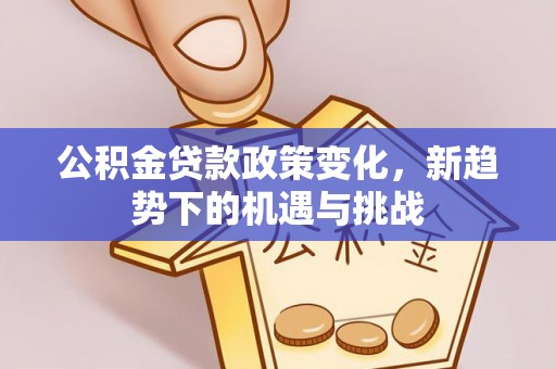 波密公积金贷款政策变化，新趋势下的机遇与挑战