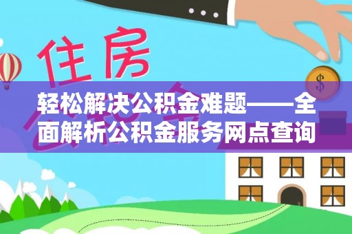 波密轻松解决公积金难题——全面解析公积金服务网点查询技巧