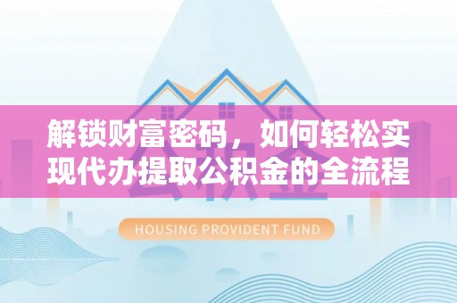 波密解锁财富密码，如何轻松实现代办提取公积金的全流程攻略