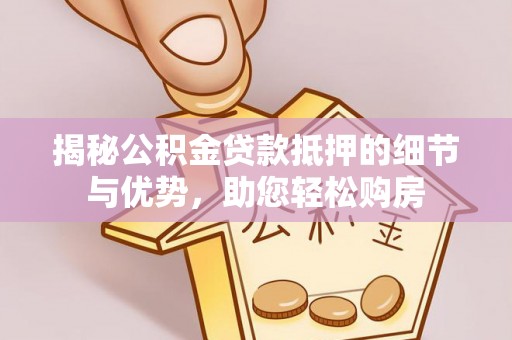 波密揭秘公积金贷款抵押的细节与优势，助您轻松购房
