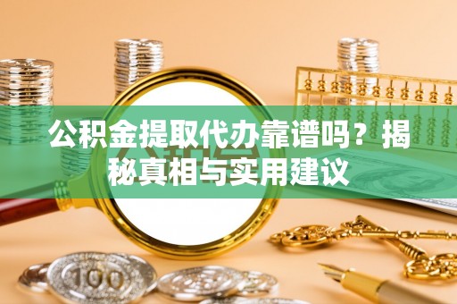 波密公积金提取代办靠谱吗？揭秘真相与实用建议