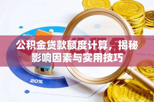 波密公积金贷款额度计算，揭秘影响因素与实用技巧