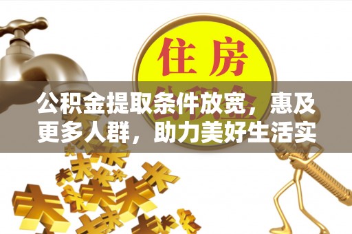 波密公积金提取条件放宽，惠及更多人群，助力美好生活实现