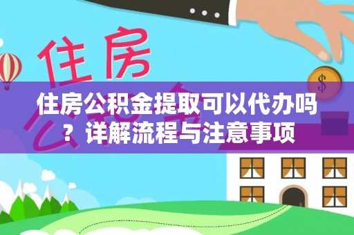 波密住房公积金提取可以代办吗？详解流程与注意事项