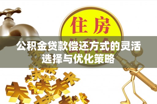 波密公积金贷款偿还方式的灵活选择与优化策略