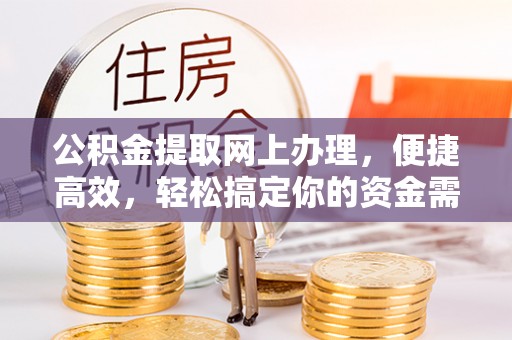 波密公积金提取网上办理，便捷高效，轻松搞定你的资金需求