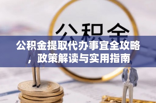 波密公积金提取代办事宜全攻略，政策解读与实用指南