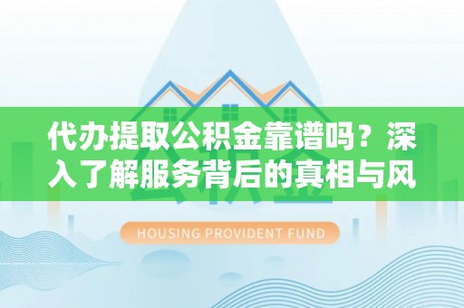 波密代办提取公积金靠谱吗？深入了解服务背后的真相与风险