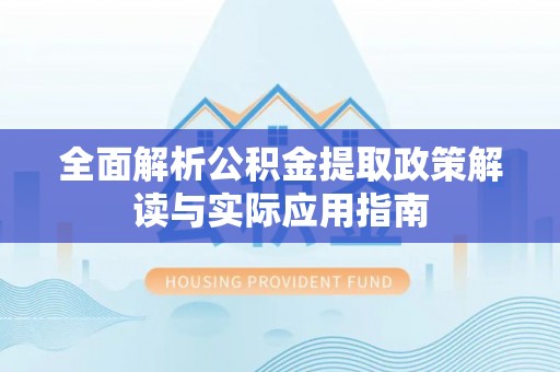 波密全面解析公积金提取政策解读与实际应用指南