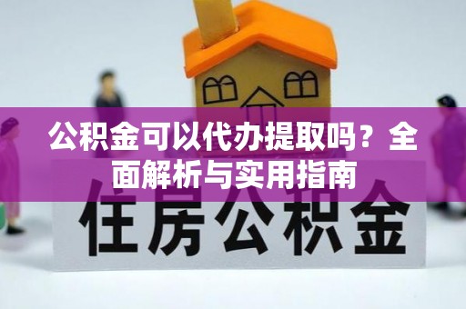 波密公积金可以代办提取吗？全面解析与实用指南