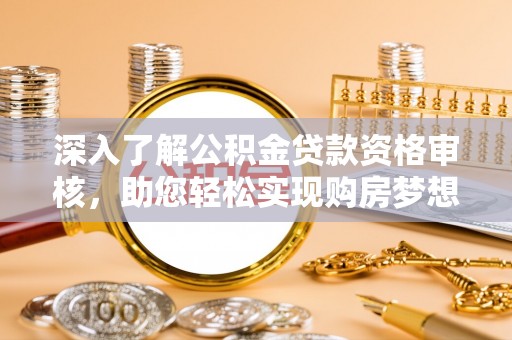 波密深入了解公积金贷款资格审核，助您轻松实现购房梦想