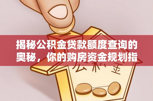 波密揭秘公积金贷款额度查询的奥秘，你的购房资金规划指南