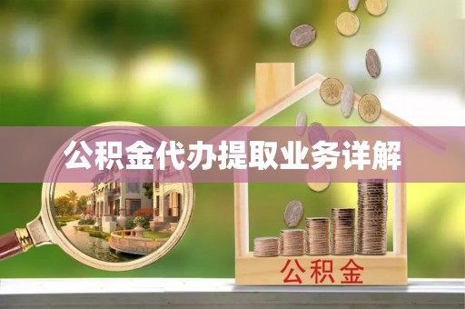 波密公积金代办提取业务详解