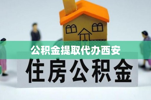 波密公积金提取代办西安