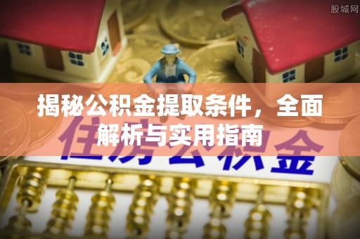 波密揭秘公积金提取条件，全面解析与实用指南