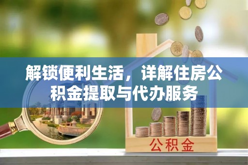 波密解锁便利生活，详解住房公积金提取与代办服务
