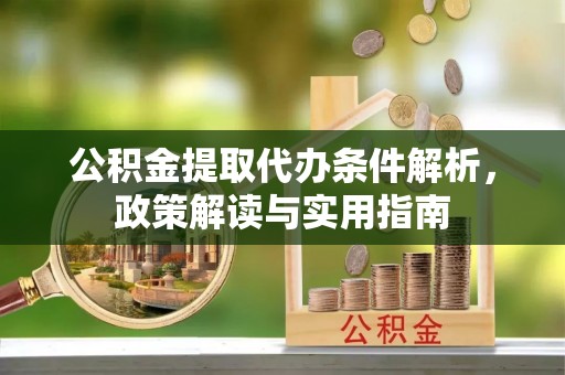 波密公积金提取代办条件解析，政策解读与实用指南