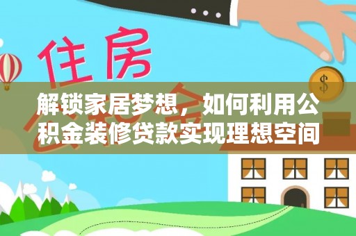 波密解锁家居梦想，如何利用公积金装修贷款实现理想空间