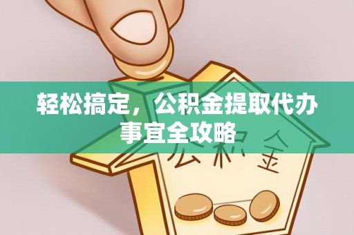 波密轻松搞定，公积金提取代办事宜全攻略