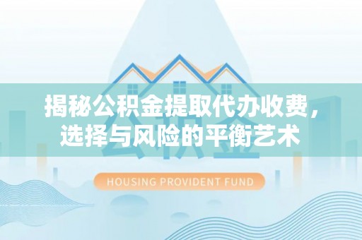 波密揭秘公积金提取代办收费，选择与风险的平衡艺术