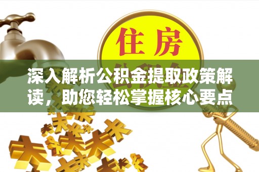 波密深入解析公积金提取政策解读，助您轻松掌握核心要点