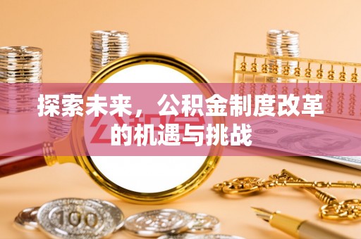 波密探索未来，公积金制度改革的机遇与挑战