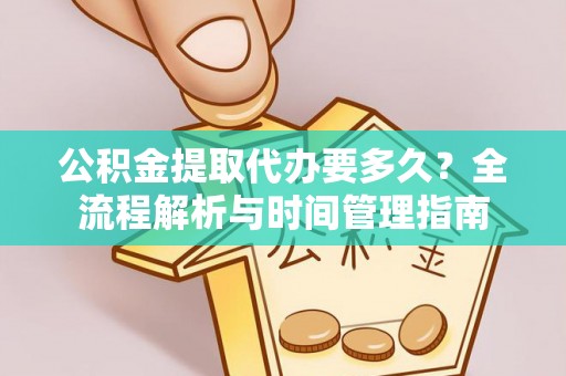 波密公积金提取代办要多久？全流程解析与时间管理指南